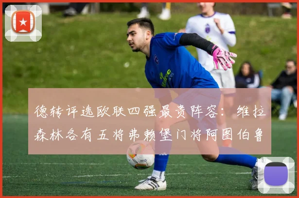 德转评选欧联四强最贵阵容：维拉森林各有五将弗赖堡门将阿图伯鲁入选