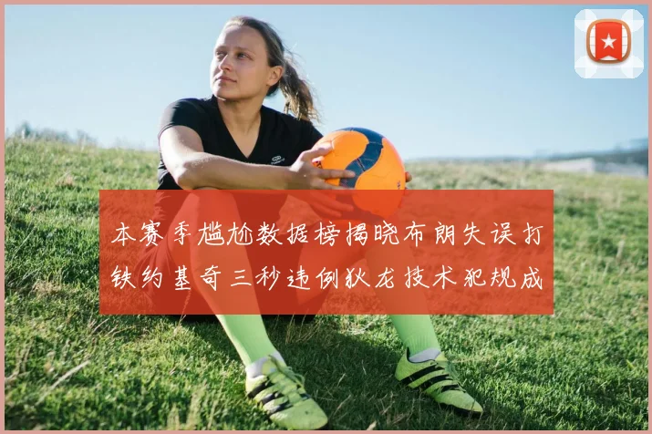 本赛季尴尬数据榜揭晓布朗失误打铁约基奇三秒违例狄龙技术犯规成王
