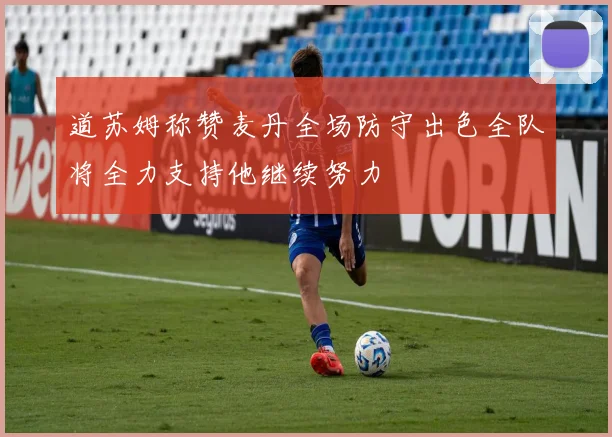 道苏姆称赞麦丹全场防守出色全队将全力支持他继续努力