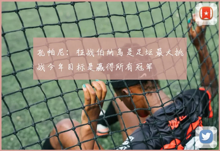 孔帕尼：征战伯纳乌是足坛最大挑战今年目标是赢得所有冠军