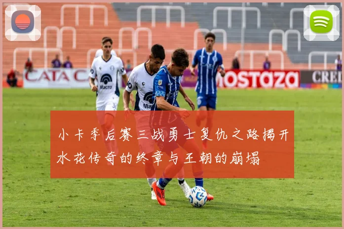 小卡季后赛三战勇士复仇之路揭开水花传奇的终章与王朝的崩塌