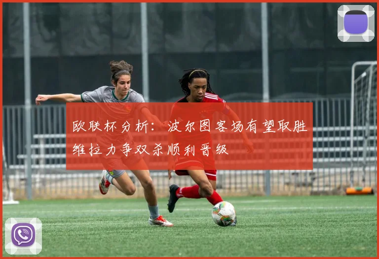 欧联杯分析：波尔图客场有望取胜维拉力争双杀顺利晋级